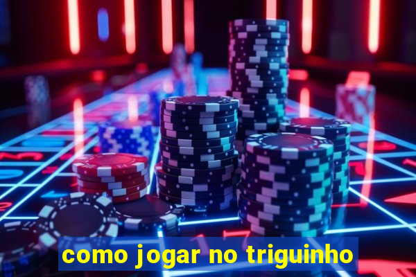 como jogar no triguinho